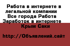 Работа в интернете в легальной компании. - Все города Работа » Заработок в интернете   . Крым,Саки